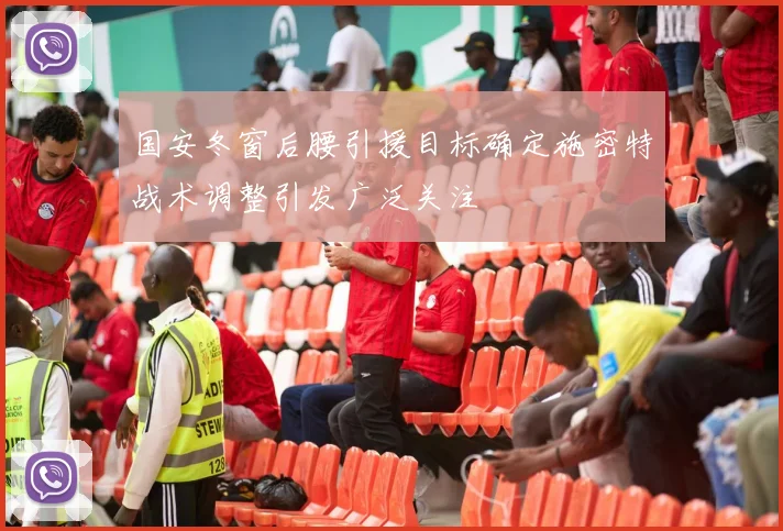 国安冬窗后腰引援目标确定施密特战术调整引发广泛关注