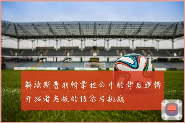 解读斯普利特掌控公牛的背后逻辑开拓者老板的信念与挑战