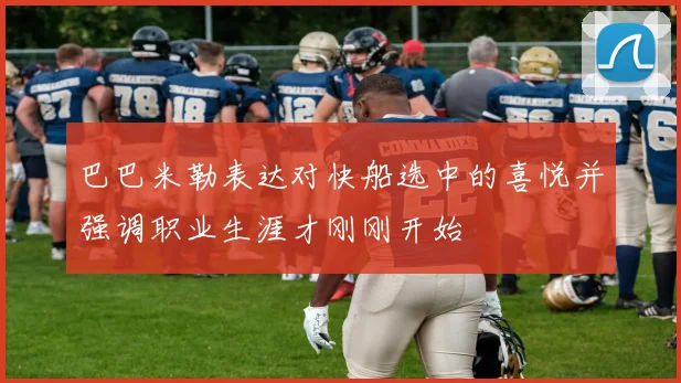 巴巴米勒表达对快船选中的喜悦并强调职业生涯才刚刚开始
