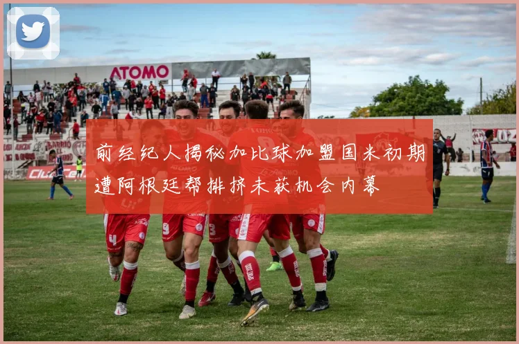 前经纪人揭秘加比球加盟国米初期遭阿根廷帮排挤未获机会内幕