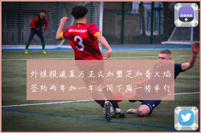 外媒报道莱万正式加盟芝加哥火焰签约两年加一年合同下周一将举行亮相仪式