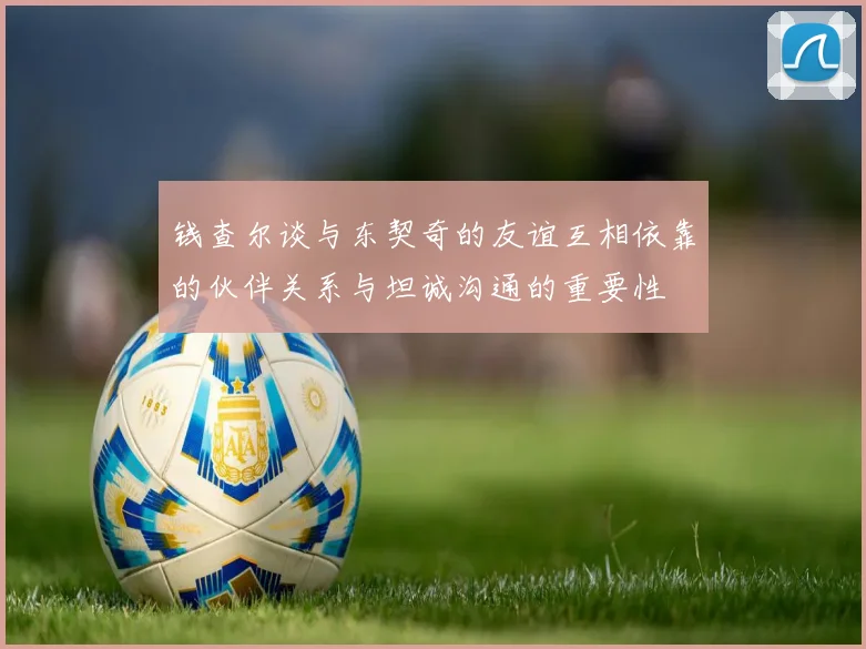 钱查尔谈与东契奇的友谊互相依靠的伙伴关系与坦诚沟通的重要性