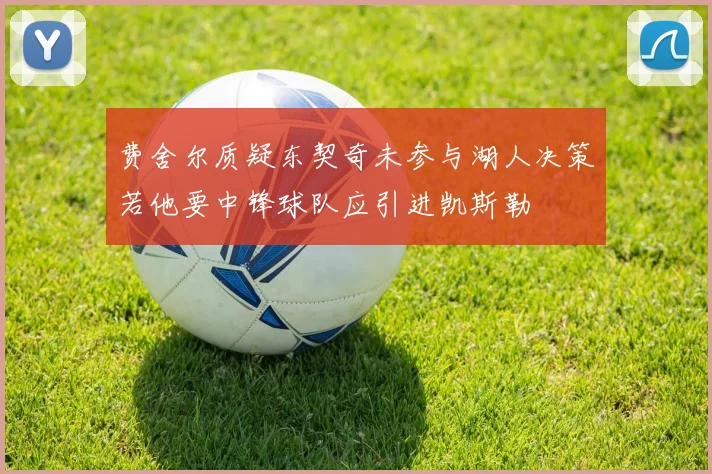 费舍尔质疑东契奇未参与湖人决策若他要中锋球队应引进凯斯勒