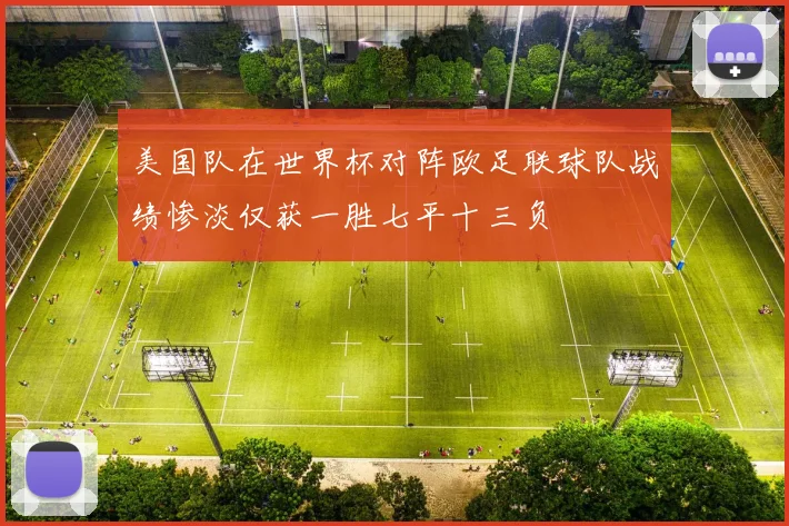 美国队在世界杯对阵欧足联球队战绩惨淡仅获一胜七平十三负